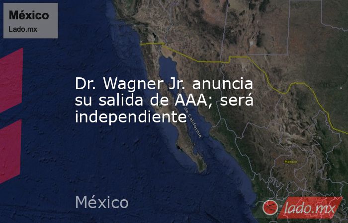 Dr. Wagner Jr. anuncia su salida de AAA; será independiente. Noticias en tiempo real