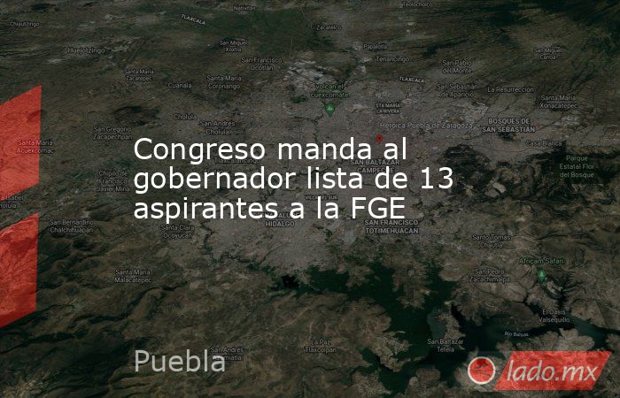 Congreso manda al gobernador lista de 13 aspirantes a la FGE. Noticias en tiempo real