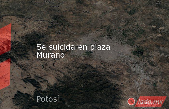 Se suicida en plaza Murano. Noticias en tiempo real