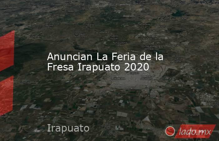 Anuncian La Feria de la Fresa Irapuato 2020. Noticias en tiempo real