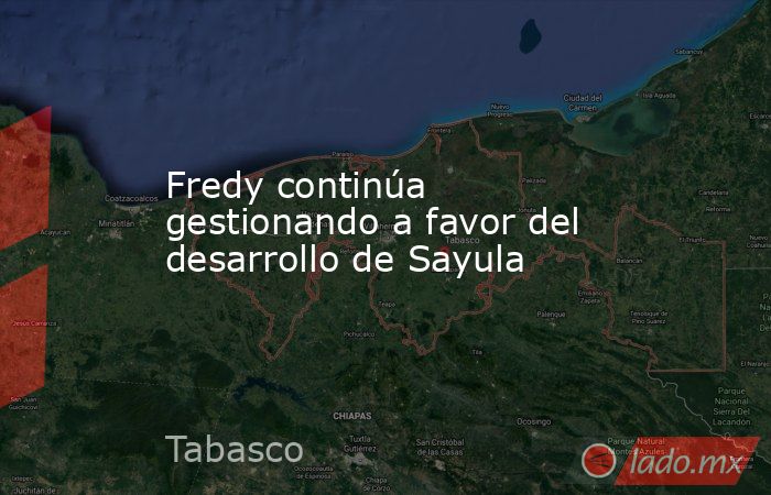 Fredy continúa gestionando a favor del desarrollo de Sayula. Noticias en tiempo real