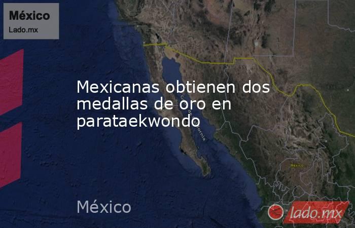 Mexicanas obtienen dos medallas de oro en parataekwondo. Noticias en tiempo real