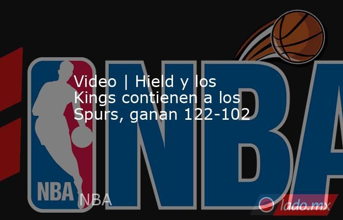 Video | Hield y los Kings contienen a los Spurs, ganan 122-102. Noticias en tiempo real