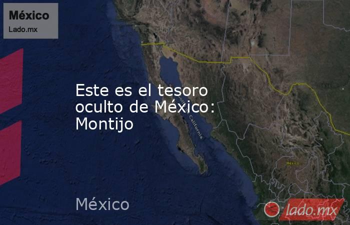 Este es el tesoro oculto de México: Montijo. Noticias en tiempo real