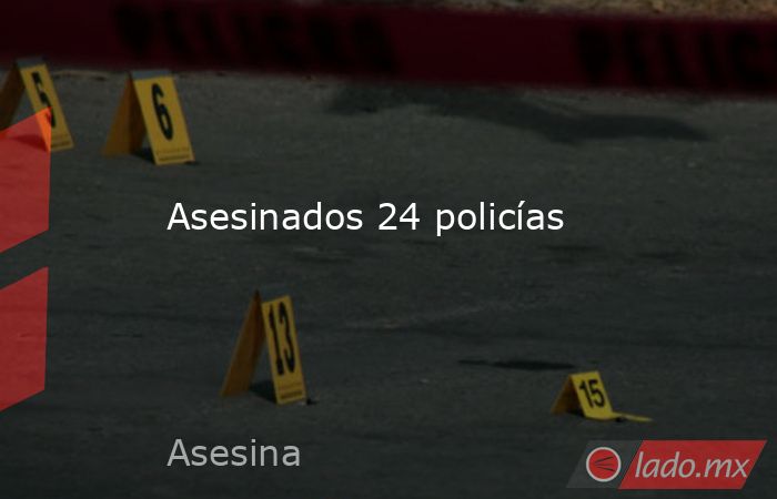 Asesinados 24 policías. Noticias en tiempo real