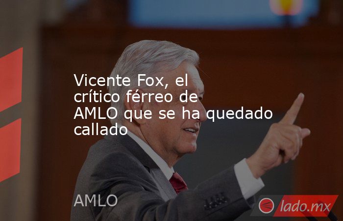Vicente Fox, el crítico férreo de AMLO que se ha quedado callado. Noticias en tiempo real