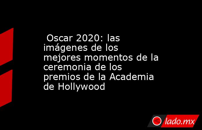  Oscar 2020: las imágenes de los mejores momentos de la ceremonia de los premios de la Academia de Hollywood. Noticias en tiempo real