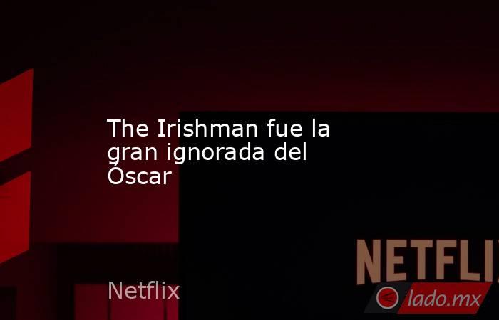 The Irishman fue la gran ignorada del Óscar. Noticias en tiempo real
