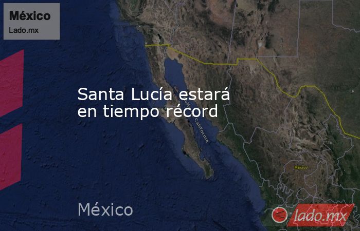 Santa Lucía estará  en tiempo récord. Noticias en tiempo real