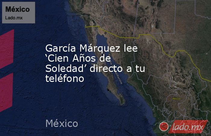 García Márquez lee ‘Cien Años de Soledad’ directo a tu teléfono. Noticias en tiempo real