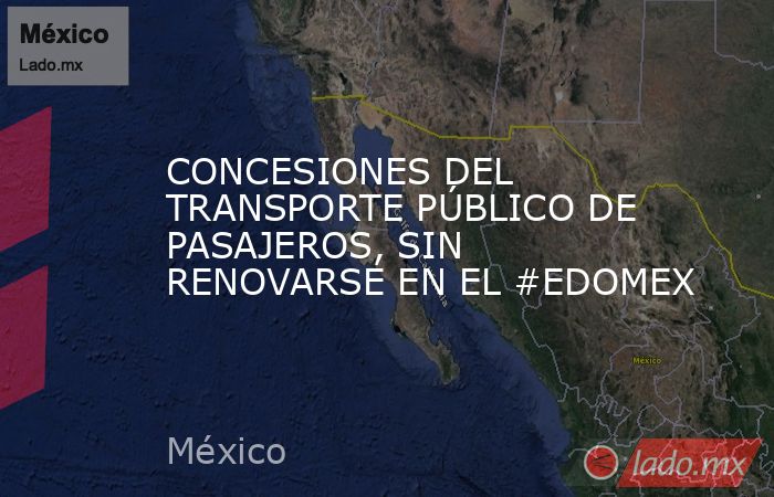 CONCESIONES DEL TRANSPORTE PÚBLICO DE PASAJEROS, SIN RENOVARSE EN EL #EDOMEX. Noticias en tiempo real