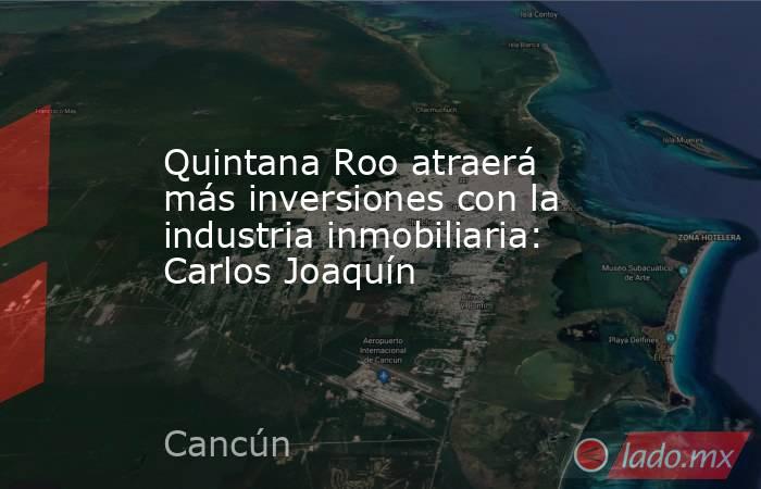 Quintana Roo atraerá más inversiones con la industria inmobiliaria: Carlos Joaquín. Noticias en tiempo real