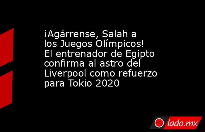 ¡Agárrense, Salah a los Juegos Olímpicos! El entrenador de Egipto confirma al astro del Liverpool como refuerzo para Tokio 2020. Noticias en tiempo real