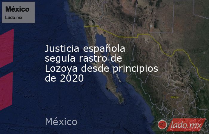Justicia española seguía rastro de Lozoya desde principios de 2020. Noticias en tiempo real