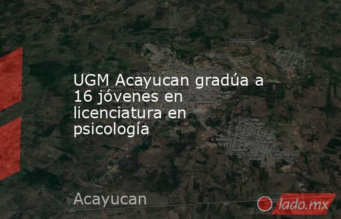 UGM Acayucan gradúa a 16 jóvenes en licenciatura en psicología. Noticias en tiempo real