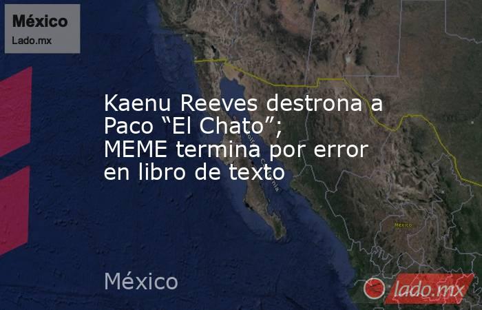 Kaenu Reeves destrona a Paco “El Chato”; MEME termina por error en libro de texto. Noticias en tiempo real