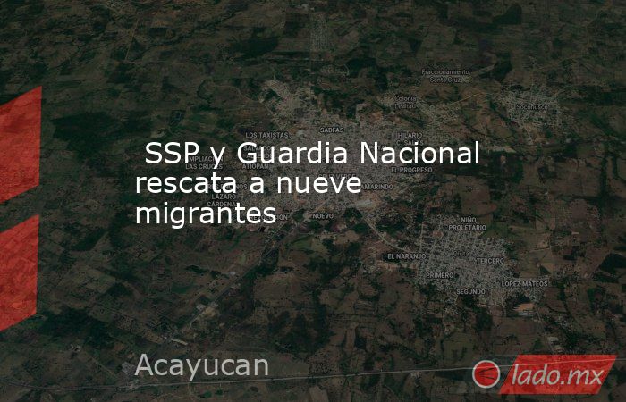  SSP y Guardia Nacional rescata a nueve migrantes      . Noticias en tiempo real
