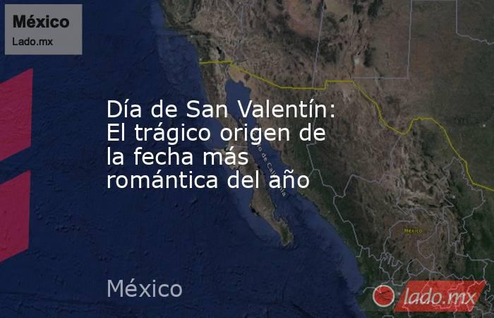 Día de San Valentín: El trágico origen de la fecha más romántica del año. Noticias en tiempo real