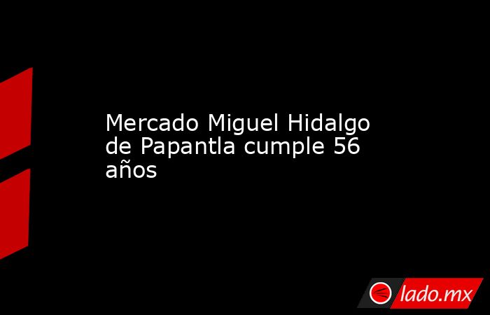 Mercado Miguel Hidalgo de Papantla cumple 56 años. Noticias en tiempo real