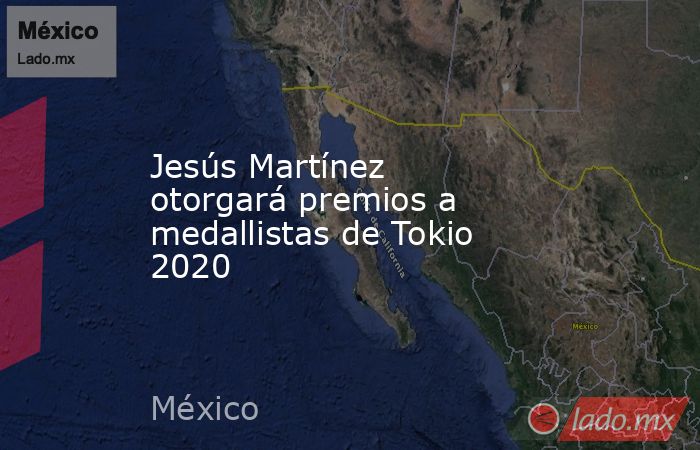 Jesús Martínez otorgará premios a medallistas de Tokio 2020. Noticias en tiempo real