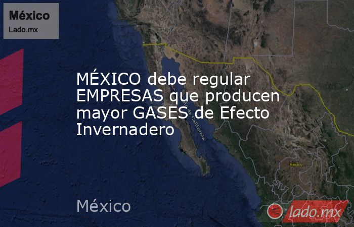 MÉXICO debe regular EMPRESAS que producen mayor GASES de Efecto Invernadero. Noticias en tiempo real