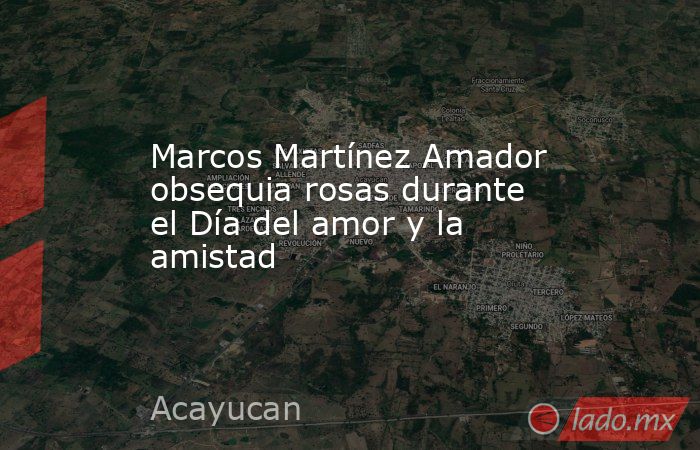 Marcos Martínez Amador obsequia rosas durante el Día del amor y la amistad. Noticias en tiempo real
