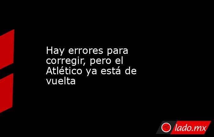 Hay errores para corregir, pero el Atlético ya está de vuelta. Noticias en tiempo real