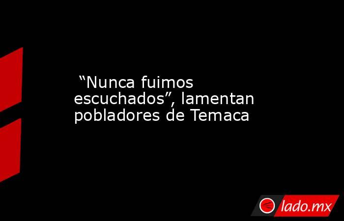  “Nunca fuimos escuchados”, lamentan pobladores de Temaca. Noticias en tiempo real