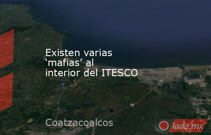 Existen varias ‘mafias’ al interior del ITESCO. Noticias en tiempo real