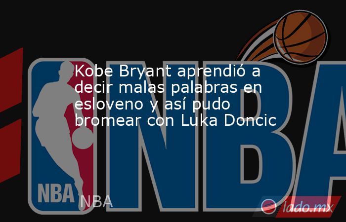 Kobe Bryant aprendió a decir malas palabras en esloveno y así pudo bromear con Luka Doncic . Noticias en tiempo real