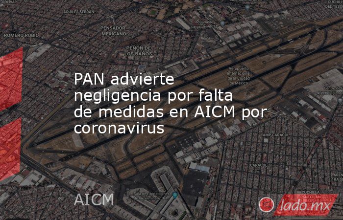 PAN advierte negligencia por falta de medidas en AICM por coronavirus. Noticias en tiempo real