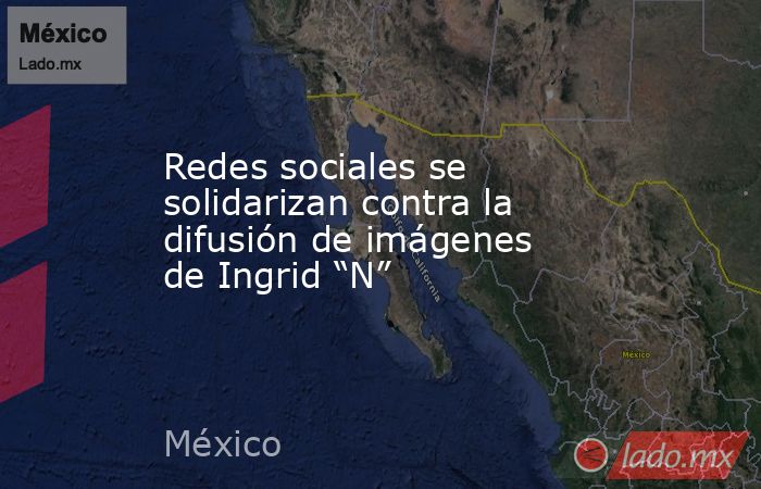 Redes sociales se solidarizan contra la difusión de imágenes de Ingrid “N”. Noticias en tiempo real