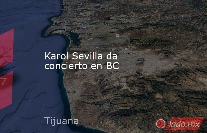 Karol Sevilla da concierto en BC. Noticias en tiempo real