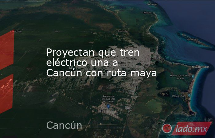 Proyectan que tren eléctrico una a Cancún con ruta maya. Noticias en tiempo real