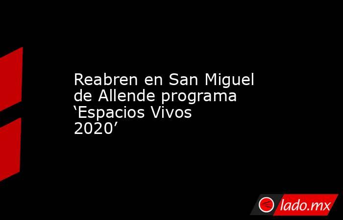 Reabren en San Miguel de Allende programa ‘Espacios Vivos 2020’. Noticias en tiempo real