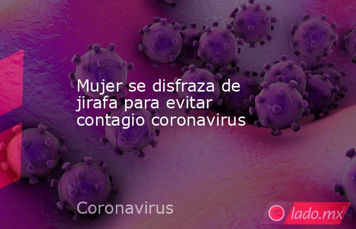 Mujer se disfraza de jirafa para evitar contagio coronavirus. Noticias en tiempo real