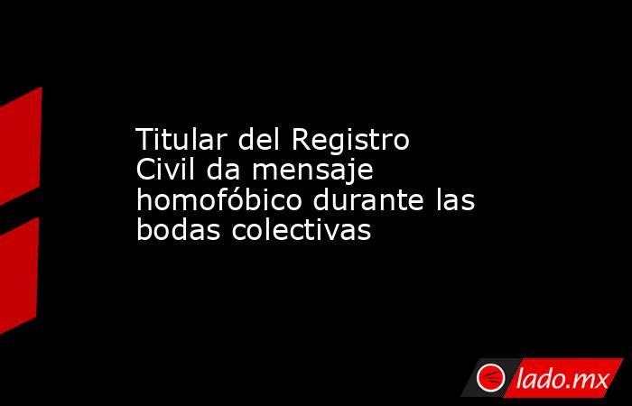 Titular del Registro Civil da mensaje homofóbico durante las bodas colectivas. Noticias en tiempo real