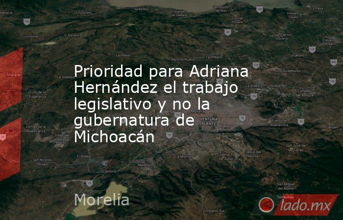 Prioridad para Adriana Hernández el trabajo legislativo y no la gubernatura de Michoacán. Noticias en tiempo real