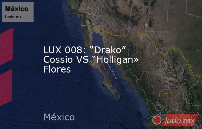 LUX 008: “Drako” Cossio VS “Holligan» Flores. Noticias en tiempo real