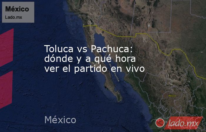 Toluca vs Pachuca: dónde y a qué hora ver el partido en vivo. Noticias en tiempo real