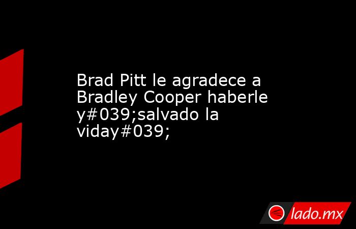Brad Pitt le agradece a Bradley Cooper haberle y#039;salvado la viday#039;. Noticias en tiempo real