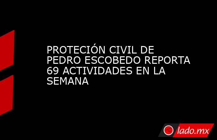 PROTECIÓN CIVIL DE PEDRO ESCOBEDO REPORTA 69 ACTIVIDADES EN LA SEMANA. Noticias en tiempo real