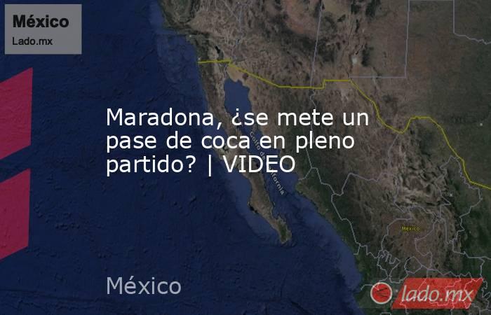 Maradona, ¿se mete un pase de coca en pleno partido? | VIDEO. Noticias en tiempo real