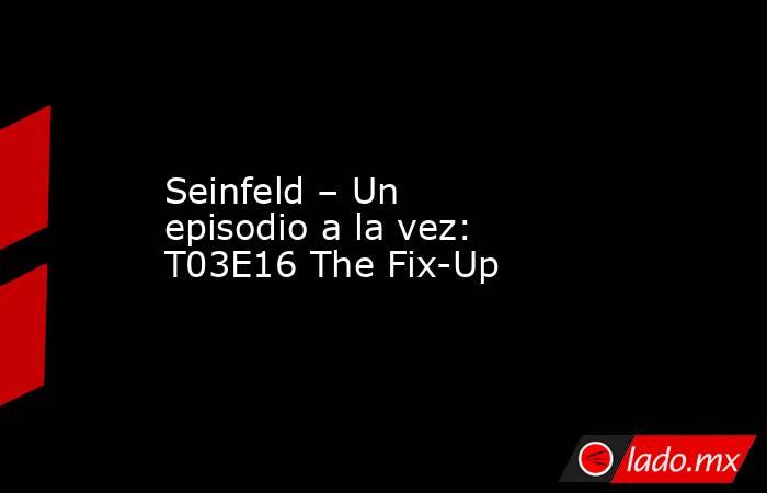 Seinfeld – Un episodio a la vez: T03E16 The Fix-Up. Noticias en tiempo real