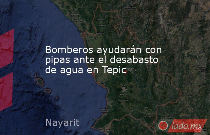Bomberos ayudarán con pipas ante el desabasto de agua en Tepic. Noticias en tiempo real