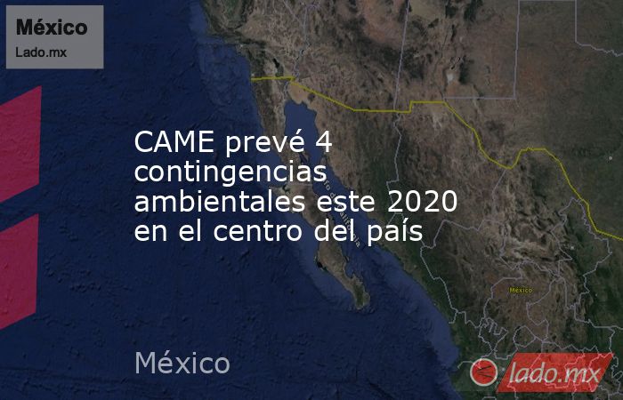 CAME prevé 4 contingencias ambientales este 2020 en el centro del país. Noticias en tiempo real