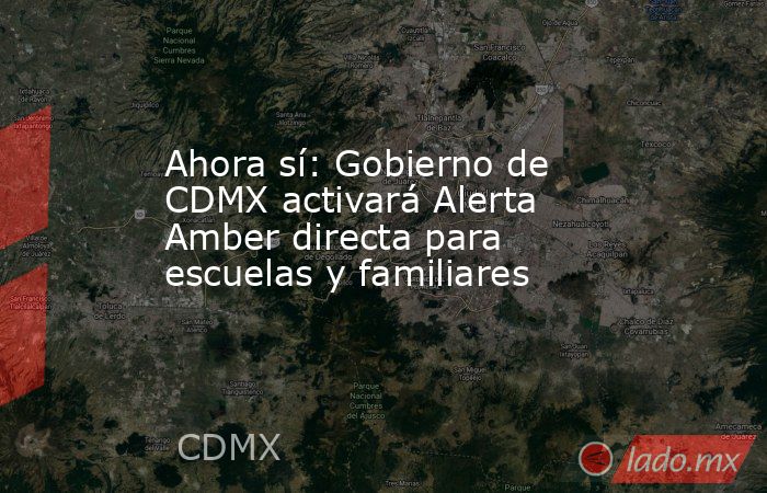 Ahora sí: Gobierno de CDMX activará Alerta Amber directa para escuelas y familiares. Noticias en tiempo real