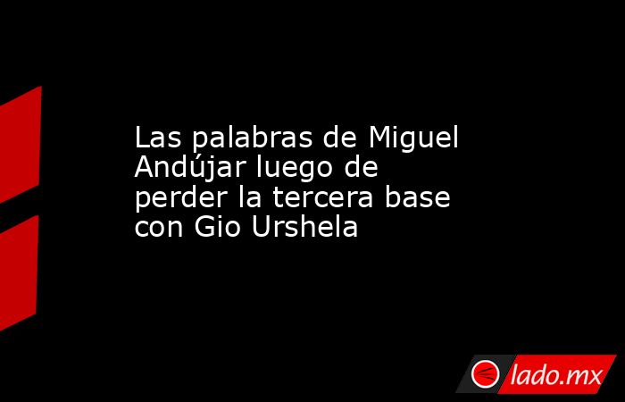 Las palabras de Miguel Andújar luego de perder la tercera base con Gio Urshela. Noticias en tiempo real