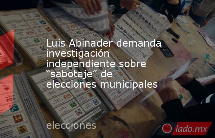 Luis Abinader demanda investigación independiente sobre “sabotaje” de elecciones municipales. Noticias en tiempo real