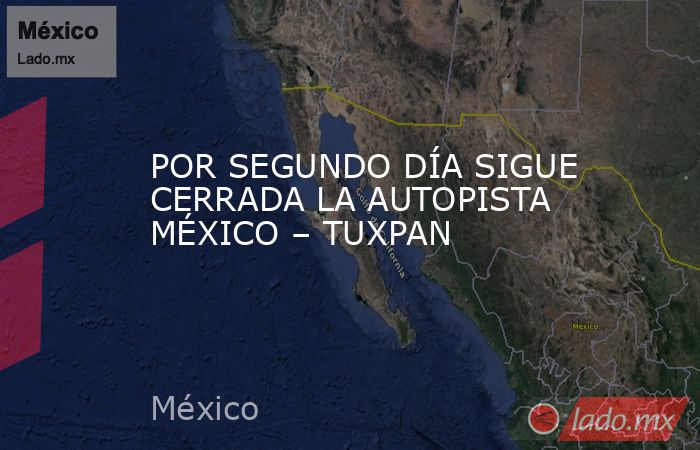POR SEGUNDO DÍA SIGUE CERRADA LA AUTOPISTA MÉXICO – TUXPAN. Noticias en tiempo real